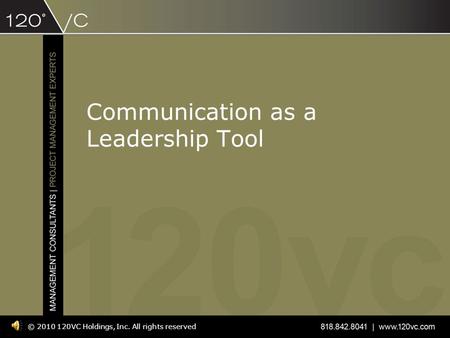 Communication as a Leadership Tool © 2010 120VC Holdings, Inc. All rights reserved.