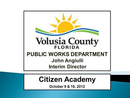 John Angiulli Interim Director PUBLIC WORKS DEPARTMENT Citizen Academy October 9 & 16, 2012.