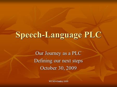 WCSD-Ganley 2009 Speech-Language PLC Our Journey as a PLC Defining our next steps October 30, 2009.