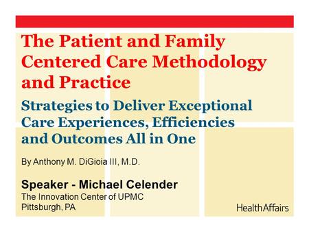 The Patient and Family Centered Care Methodology and Practice Strategies to Deliver Exceptional Care Experiences, Efficiencies and Outcomes All in One.