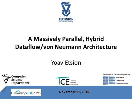 1 November 11, 2015 A Massively Parallel, Hybrid Dataflow/von Neumann Architecture Yoav Etsion November 11, 2015.