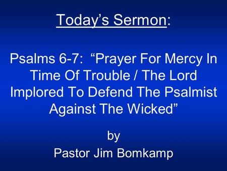 Today’s Sermon: Psalms 6-7:  “Prayer For Mercy In Time Of Trouble / The Lord Implored To Defend The Psalmist Against The Wicked” by Pastor Jim Bomkamp.