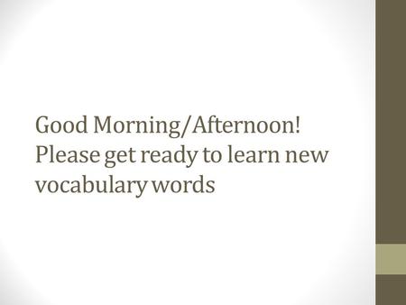 Good Morning/Afternoon! Please get ready to learn new vocabulary words.