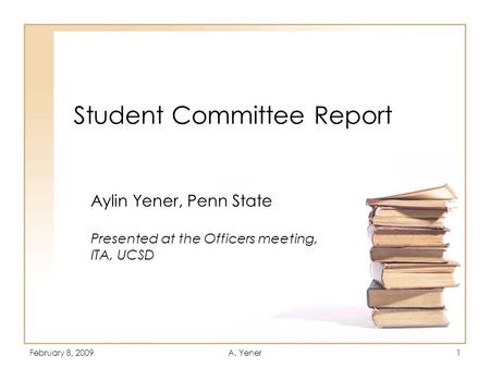 February 8, 2009A. Yener1 Student Committee Report Aylin Yener, Penn State Presented at the Officers meeting, ITA, UCSD.