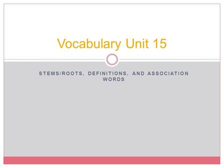 STEMS/ROOTS, DEFINITIONS, AND ASSOCIATION WORDS Vocabulary Unit 15.