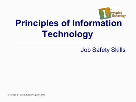 Principles of Information Technology Job Safety Skills Copyright © Texas Education Agency, 2012.