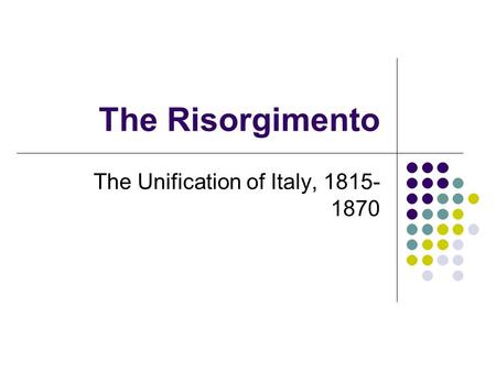 The Risorgimento The Unification of Italy, 1815- 1870.