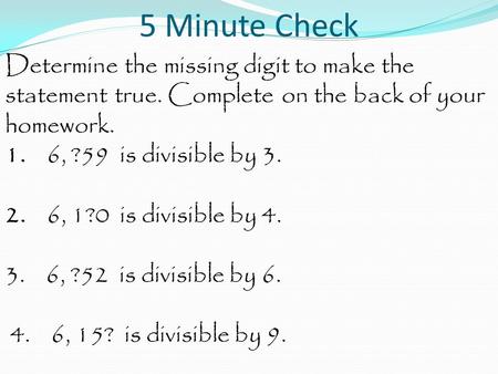 5 Minute Check Determine the missing digit to make the statement true. Complete on the back of your homework. 1. 6, ?59 is divisible by 3.   2.