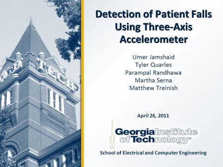 Detection of Patient Falls Using Three-Axis Accelerometer Umer Jamshaid Tyler Quarles Parampal Randhawa Martha Serna Matthew Treinish April 26, 2011 School.