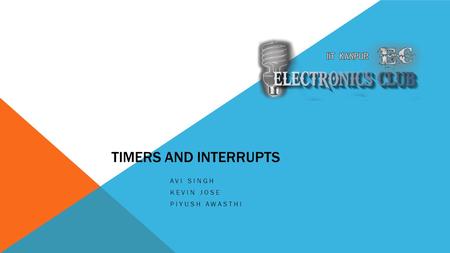 TIMERS AND INTERRUPTS AVI SINGH KEVIN JOSE PIYUSH AWASTHI.