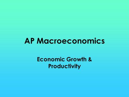 AP Macroeconomics Economic Growth & Productivity.