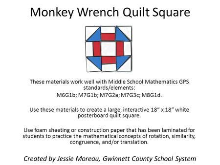 Monkey Wrench Quilt Square These materials work well with Middle School Mathematics GPS standards/elements: M6G1b; M7G1b; M7G2a; M7G3c; M8G1d. Use these.