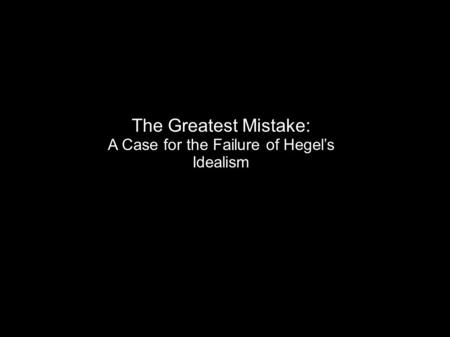 The Greatest Mistake: A Case for the Failure of Hegel’s Idealism.