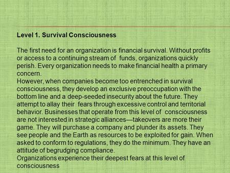 Level 1. Survival Consciousness The first need for an organization is financial survival. Without profits or access to a continuing stream of funds, organizations.