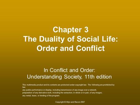 Copyright © Allyn and Bacon 2007 Chapter 3 The Duality of Social Life: Order and Conflict This multimedia product and its contents are protected under.