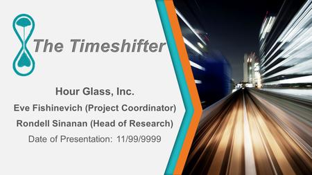 Hour Glass, Inc. Eve Fishinevich (Project Coordinator) Rondell Sinanan (Head of Research) Date of Presentation: 11/99/9999.