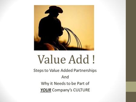 Value Add ! Steps to Value Added Partnerships And Why it Needs to be Part of YOUR Company’s CULTURE.