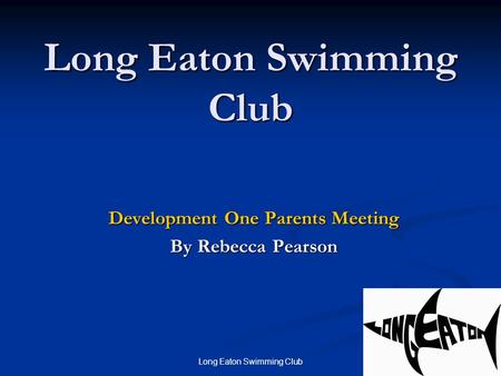 Long Eaton Swimming Club 1 Development One Parents Meeting By Rebecca Pearson.