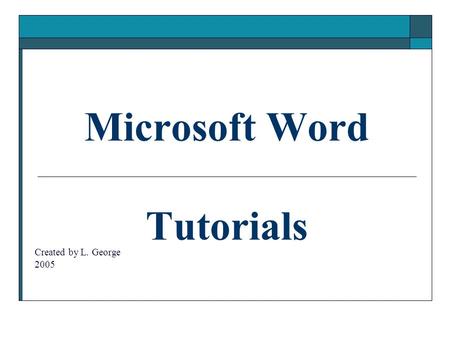 Microsoft Word Tutorials Created by L. George 2005.