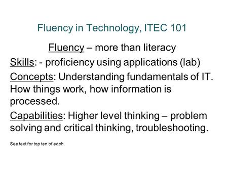 Fluency in Technology, ITEC 101 Fluency – more than literacy Skills: - proficiency using applications (lab) Concepts: Understanding fundamentals of IT.