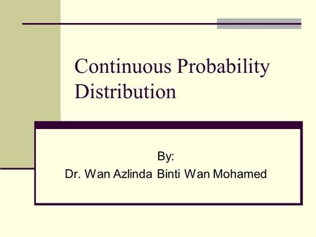 Continuous Probability Distribution By: Dr. Wan Azlinda Binti Wan Mohamed.