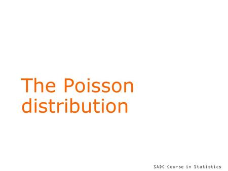 SADC Course in Statistics The Poisson distribution.