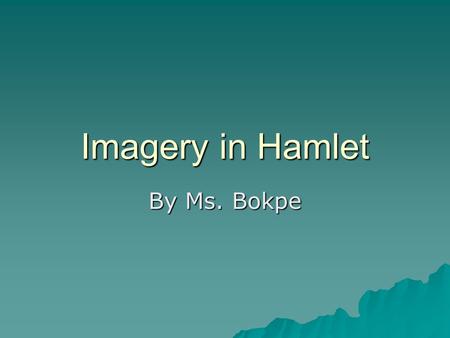 Imagery in Hamlet By Ms. Bokpe. Imagery of disease, poison and decay  Help us understand the bitter relationships that exist and Hamlet’s own cynicism.