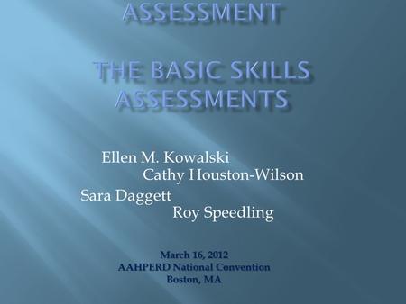 Ellen M. Kowalski Cathy Houston-Wilson Sara Daggett Roy Speedling March 16, 2012 AAHPERD National Convention Boston, MA.