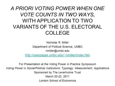 A PRIORI VOTING POWER WHEN ONE VOTE COUNTS IN TWO WAYS, WITH APPLICATION TO TWO VARIANTS OF THE U.S. ELECTORAL COLLEGE Nicholas R. Miller Department of.