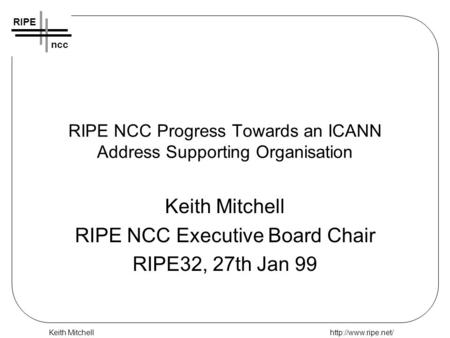 Keith Mitchellhttp://www.ripe.net/ RIPE ncc RIPE NCC Progress Towards an ICANN Address Supporting Organisation Keith Mitchell RIPE NCC Executive Board.