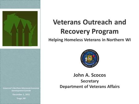 Governor’s Northern Wisconsin Economic Development Summit December 1, 2015 Trego, WI Veterans Outreach and Recovery Program Helping Homeless Veterans in.