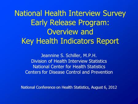 National Health Interview Survey Early Release Program: Overview and Key Health Indicators Report Jeannine S. Schiller, M.P.H. Division of Health Interview.