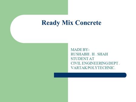 Ready Mix Concrete MADE BY- RUSHABH . H . SHAH STUDENT AT