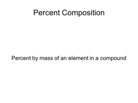 Percent Composition Percent by mass of an element in a compound.