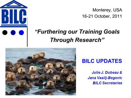 Monterey, USA 16-21 October, 2011 “ Furthering our Training Goals Through Research” BILC UPDATES Julie J. Dubeau & Jana Vasilj-Begovic BILC Secretaries.