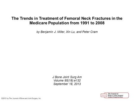 The Trends in Treatment of Femoral Neck Fractures in the Medicare Population from 1991 to 2008 by Benjamin J. Miller, Xin Lu, and Peter Cram J Bone Joint.