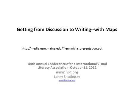 Getting from Discussion to Writing--with Maps 44th Annual Conference of the International Visual Literacy Association, October 11, 2012 www.ivla.org Lenny.