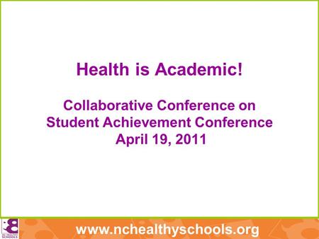 Www.nchealthyschools.org Health is Academic! Collaborative Conference on Student Achievement Conference April 19, 2011.