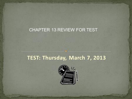 TEST: Thursday, March 7, 2013 CHAPTER 13 REVIEW FOR TEST.