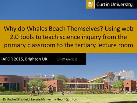 Why do Whales Beach Themselves? Using web 2.0 tools to teach science inquiry from the primary classroom to the tertiary lecture room IAFOR 2015, Brighton.