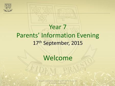 Newent Community School and Sixth Form Centre Striving for Excellence Year 7 Parents’ Information Evening 17 th September, 2015 Welcome.