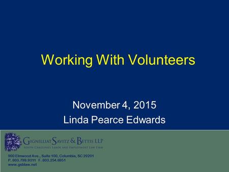 Working With Volunteers November 4, 2015 Linda Pearce Edwards 900 Elmwood Ave., Suite 100, Columbia, SC 29201 P. 803.799.9311 F. 803.254.6951 www.gsblaw.net.