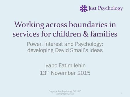 Working across boundaries in services for children & families Power, Interest and Psychology: developing David Smail’s ideas Iyabo Fatimilehin 13 th November.