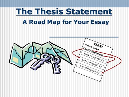 The Thesis Statement A Road Map for Your Essay ESSAY Introduction Thesis Statement Body Paragraph #1 Body Paragraph #2 Body Paragraph #3.