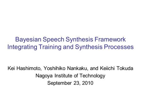 Bayesian Speech Synthesis Framework Integrating Training and Synthesis Processes Kei Hashimoto, Yoshihiko Nankaku, and Keiichi Tokuda Nagoya Institute.