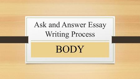 Ask and Answer Essay Writing Process BODY. BODY Paragraph Sentence Types TOPIC SENTENCE(Write the controlling sentence of the paragraph based on the THESIS)