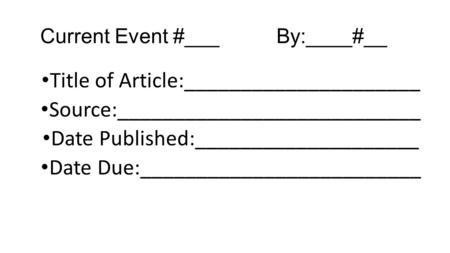 Current Event #___By:____#__ Title of Article:_____________________ Source:___________________________ Date Published:____________________ Date Due:_________________________.