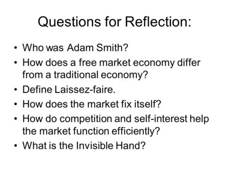 Questions for Reflection: Who was Adam Smith? How does a free market economy differ from a traditional economy? Define Laissez-faire. How does the market.