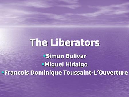 Simon Bolivar Miguel Hidalgo Francois Dominique Toussaint-L’Ouverture