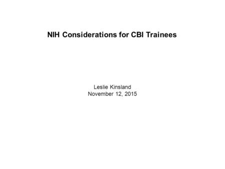 NIH Considerations for CBI Trainees Leslie Kinsland November 12, 2015.